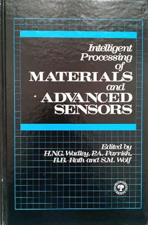 intelligent processing of materials and advanced sensors 1st edition h n g wadley ,p a parish ,b b rath ,s m