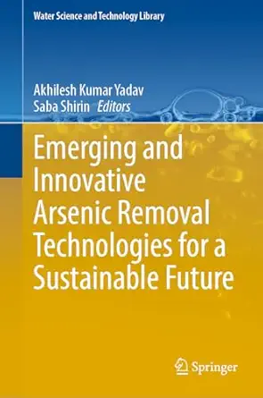 emerging and innovative arsenic removal technologies for a sustainable future 1st edition akhilesh kumar