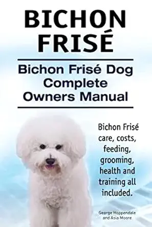 bichon frise bichon frise dog complete owners manual bichon frise care costs feeding grooming health and
