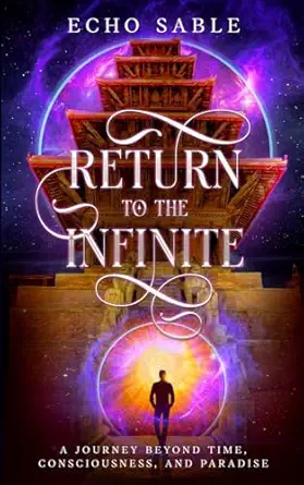Return To The Infinite A Journey Beyond Time Consciousness And Paradise