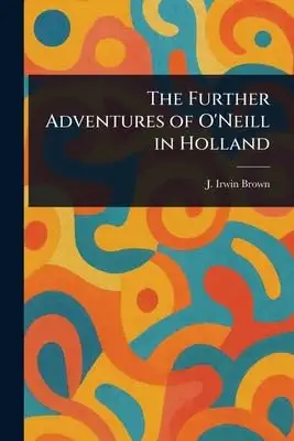 the further adventures of oneill in holland 1st edition j irwin brown 1023202565, 978-1023202565