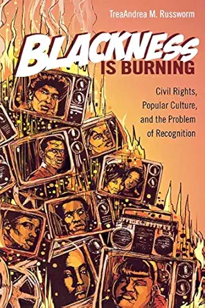 blackness is burning civil rights popular culture and the problem of recognition 1st edition treaandrea m