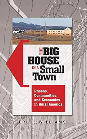 the big house in a small town prisons communities and economics in rural america 1st edition eric j williams