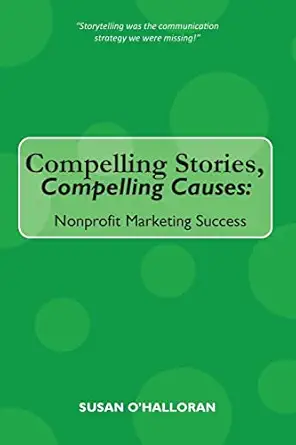 compelling stories compelling causes nonprofit marketing success 1st edition susan o\\\\\\\'halloran