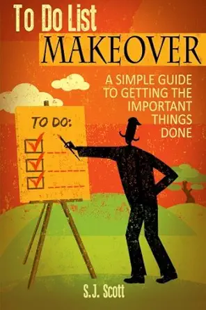 to do list makeover a simple guide to getting the important things done 1st edition s j scott 149973445x,