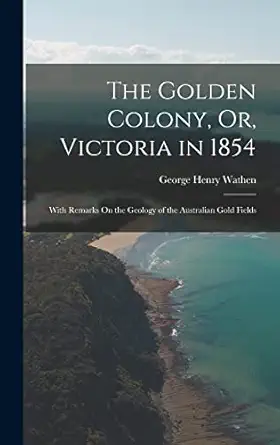 the golden colony or victoria in 1854 with remarks on the geology of the australian gold fields 1st edition