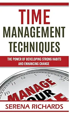 time management techniques the power of developing strong habits and enhancing change 1st edition richards l