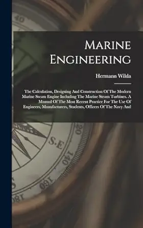 marine engineering the calculation designing and construction of the modern marine steam engine including the