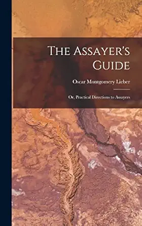 the assayers guide or practical directions to assayers 1st edition oscar montgomery lieber 1016050976,