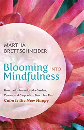 blooming into mindfulness how the universe used a garden cancer and carpools to teach me that calm is the new