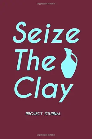 seize the clay pottery project journal 120 log sheets to record your ceramic work 6x9 a perfect gift for