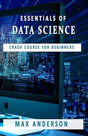 essentials of data science crash course for beginners 1st edition max anderson 1697679579, 978-1697679571