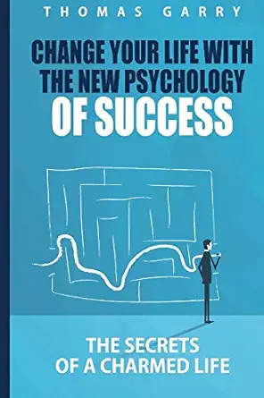 change your life with the new psychology of success the secrets of a charmed life 1st edition thomas garry