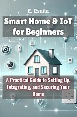 smart home and iot for beginners a practical guide to setting up integrating and securing your home 1st