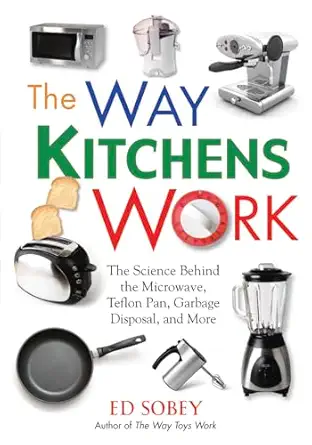 the way kitchens work the science behind the microwave teflon pan garbage disposal and more 1st edition ed