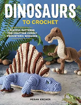 dinosaurs to crochet playful patterns for crafting cuddly prehistoric wonders 1st edition megan kreiner