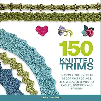 150 knitted trims designs for beautiful decorative edgings from beaded braids to cables bobbles and fringes