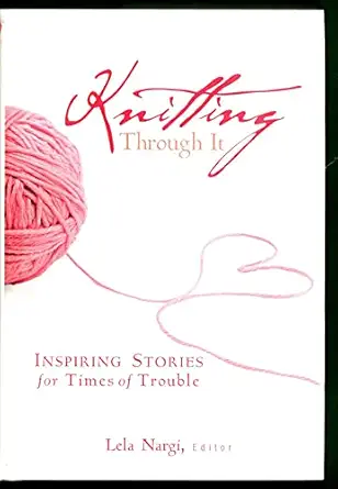 knitting through it inspiring stories for times of trouble 1st edition lela nargi 0760330050, 978-0760330050