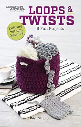 loops and twists 6 fun knitting without needles projects 1st edition kristi simpson 1464776334, 978-1464776335