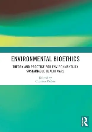 environmental bioethics theory and practice for environmentally sustainable health care 1st edition cristina