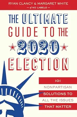 the ultimate guide to the 2020 election 101 nonpartisan solutions to all the issues that matter 1st edition