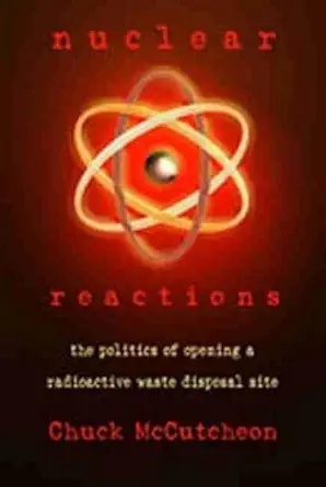 nuclear reactions the politics of opening a radioactive waste disposal site 1st edition chuck mccutcheon