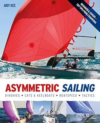 asymmetric sailing get the most from your boat with tips and advice from expert sailors 1st edition andy rice