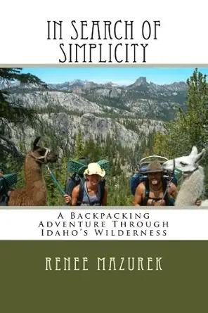 in search of simplicity a backpacking adventure through idahos wilderness 1st edition renee mazurek
