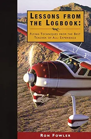 lessons from the logbook flying techniques from the best teacher of all experience 1st edition ron fowler