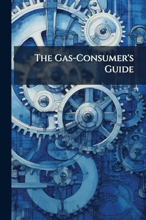 the gas consumers guide a hand book of instruction on the proper management and economical use of gas with a