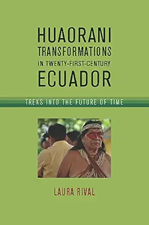 huaorani transformations in twenty first century ecuador treks into the future of time 1st edition laura