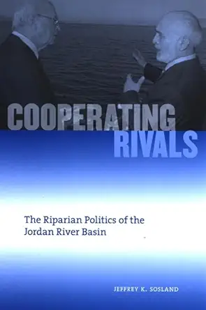 cooperating rivals the riparian politics of the jordan river basin 1st edition jeffrey k sosland 0791472019,