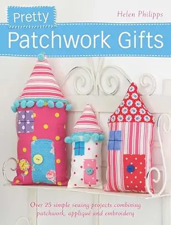 pretty patchwork gifts over 25 simple sewing projects combining patchwork appliqua and embroidery 1st edition