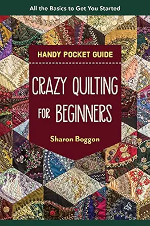 crazy quilting for beginners handy pocket guide all the basics to get you started 1st edition sharon boggon