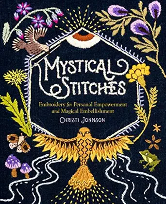 mystical stitches embroidery for personal empowerment and magical embellishment 1st edition christi johnson