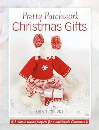 pretty patchwork christmas gifts 8 simple sewing patterns for a handmade christmas 1st edition helen philipps