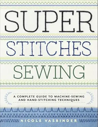 super stitches sewing a complete guide to machine sewing and hand stitching techniques 1st edition nicole