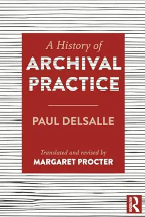 a history of archival practice 1st edition paul delsalle ,margaret procter 1409455246, 978-1409455240
