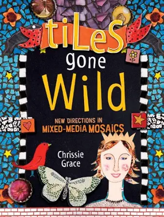 tiles gone wild new directions in mixed media mosaics 1st edition chrissie grace 1600610811, 978-1600610813