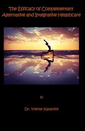 the efficacy of complementary alternative and integrative healthcare caih 1st edition dr yvette p kanarick