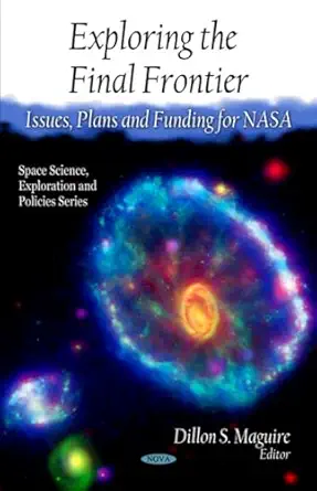 exploring the final frontier issues plans and funding for nasa 1st edition dillon s maguire 1608760804,