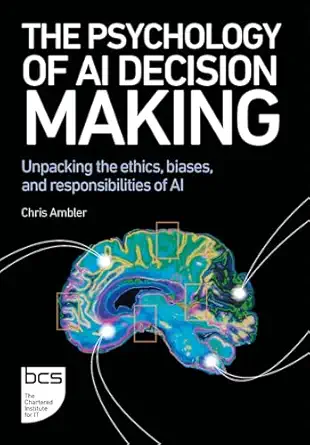 the psychology of ai decision making unpacking the ethics biases and responsibilities of ai 1st edition chris