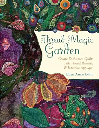 thread magic garden create enchanted quilts with thread painting and intuitive appliqua 1st edition ellen