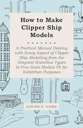how to make clipper ship models a practical manual dealing with every aspect of clipper ship modelling from