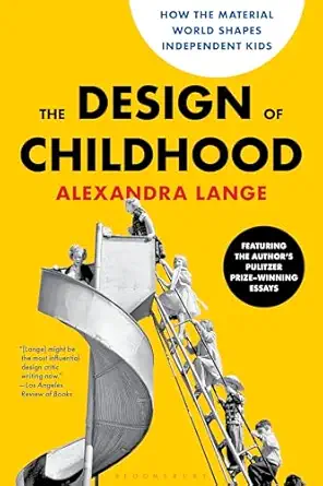 the design of childhood how the material world shapes independent kidsa featuring the authors pulitzer prize