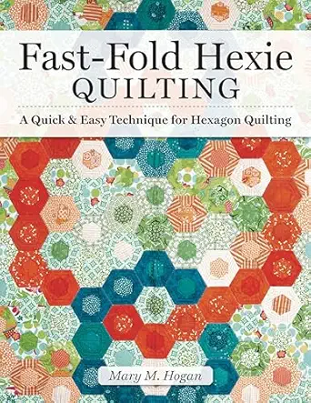 fast fold hexie quilting a quick and easy technique for hexagon quilting 20 projects to create hexies in half