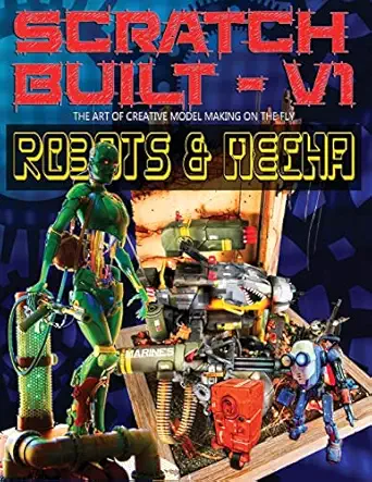 scratch built volume 1 robots and mecha the art of creative model making on the fly 1st edition gaven