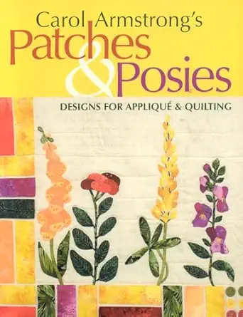 carol armstrongs patches and posies designs for applique and quilting 1st edition carol armstrong 1571203532,