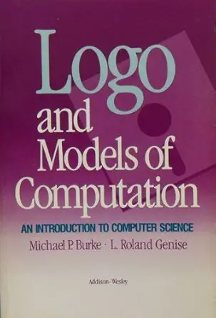 logo and models of computation an introduction to computer science 1st edition michael e burke ,l roland
