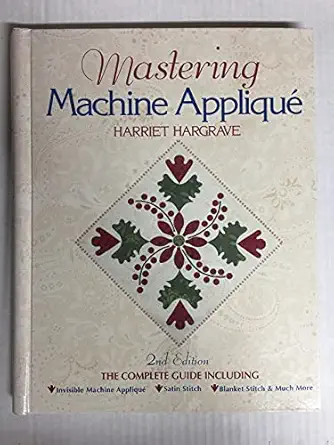 mastering machine applique the complete guide including invisible machine applique satin stitch blanket